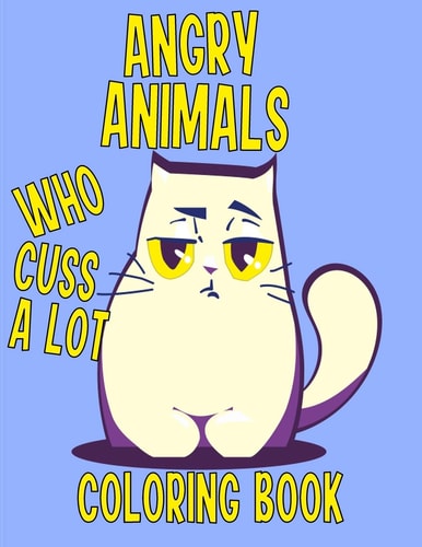 Angry Animals Who Cuss A Lot Coloring Book Perfect Adult Coloring Book With Swear Words & Cute Critters for Men Or Women for Relaxation And Stress Relieving Activity