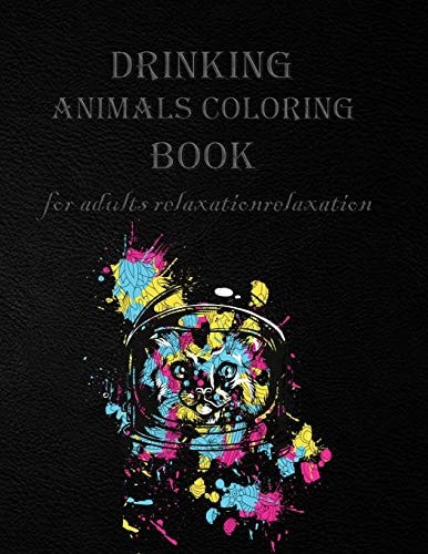 Drinking Animals Coloring Book for Adults Relaxation Animals Coloring Book: A Motivating Swear Word Coloring Book for Adults with Stress Relieving Animal Designs
