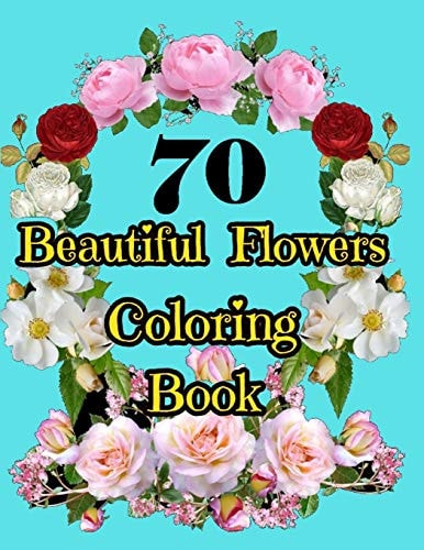 70 Beautiful Flowers Coloring Book An Adult Coloring Book with Beautiful Flower Designs for Relaxation and Stress Relief. Potted Plants, Bouquets, Wildflowers, Wreaths and Many More!