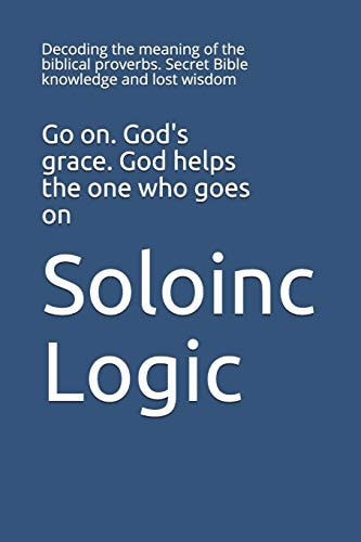 Go On. God's Grace. God Helps the One who Goes on Decoding the Meaning of the Biblical Proverbs. Secret Bible Knowledge and Lost Wisdom