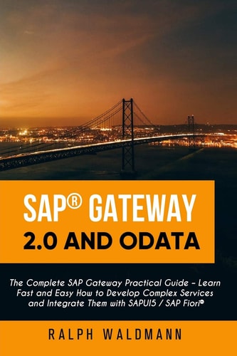 SAP Gateway 2. 0 and OData The Complete SAP Gateway Practical Guide - Learn Fast and Easy How to Develop Complex Services and Integrate Them with SAPUI5 / SAP Fiori