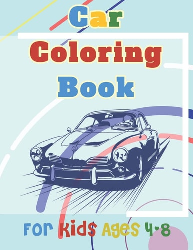 Car Coloring Book For Kids Ages 4-8 A Collection of Amazing Sport and Supercar Designs for Kids