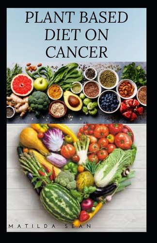 Plant Based Diet on Cancer The Impact and Benefit of Adopting a Plant Based Diet System as a Cancer Patient