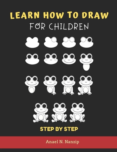 Learn How to Draw for Children - Step by Step Animals Drawing Book for Kids Ages 3-9 - Basic Drawing of Cats, Dogs, Monkey, Chicken, Frog/Toad, Dinosaurs/Dragons, Owl, Bird, Rabbit, Mouse, Turkey and Cartoons - for 3, 4, 5, 5, 7, 8, Or 9 Year Olds