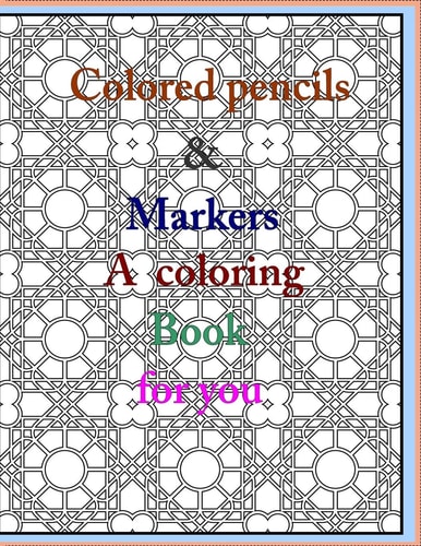 Colored Pencils and Markers a Coloring Book for You One Hundred and Four Original Black-and-white Designs for Your Coloring Pleasure on Single-sided Perforated, Reduce Stress and Anxiety.