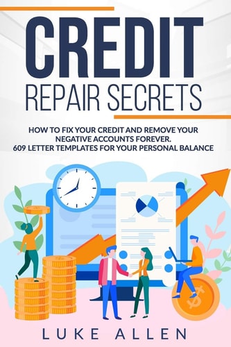 Credit Repair Secrets How to Fix Your Credit and Remove Your Negative Accounts Forever. 609 Letter Templates for Your Personal Balance