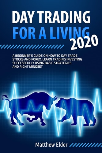 Day Trading for a Living 2020 A Beginner's Guide on How to Day Trade Stocks and Forex. Learn Trading Investing Successfully Using Basic Strategies and Right Mindset