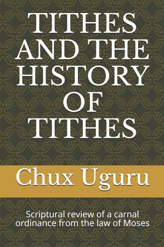 Tithes and the History of Tithes Scriptural Review Of A Carnal Ordinance From The Law Of Moses