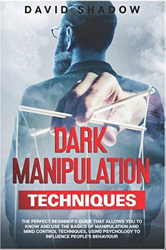 Dark Manipulation Techniques The Perfect Beginner's Guide That Allows You To Know And Use The Basics of Manipulation and Mind Control Techniques, Using Psychology to Influence People's Behaviour.