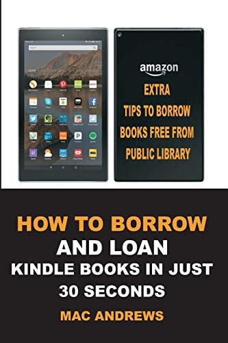 How to Borrow and Loan Kindle Books in Just 30 Seconds Loan Books from Public Libraries with Updated Step by Step Guide with Screenshots for All Devices with Tips and Tricks