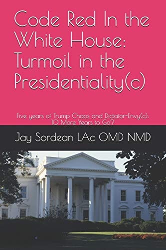 Code Red In the White House Turmoil in the Presidentiality(c): Five Years of Trump Chaos and Dictator-Envy(c): 10 More Years to Go?