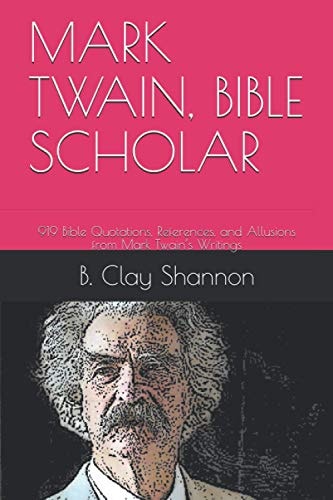 Mark Twain, Bible Scholar 919 Bible Quotations, References, and Allusions from Mark Twain's Writings