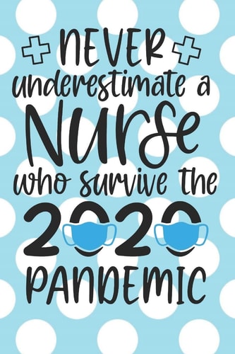 Never Underestimate a Nurse Who Survived the 2020 Pandemic : A Notebook, Notepad Or Journal for Nurses (Nurses, Nurse Practitioners, RN, BSRN, LPN, Np, Nursing Students)