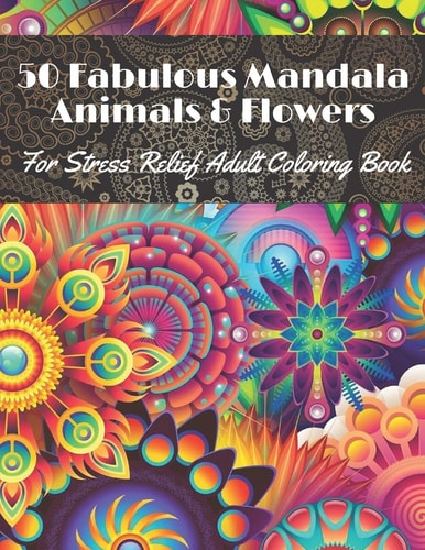 50 Fabulous Mandala Animals & Flowers for Stress Relief Adult Coloring Book Beautiful for Relaxation with Amazing Mandalas