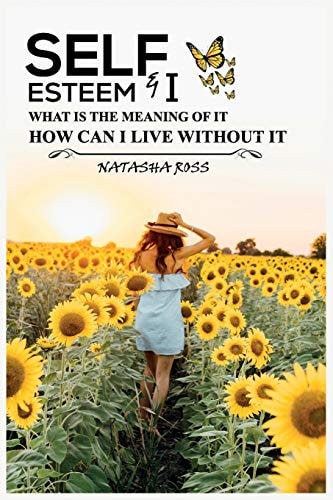 Self-Esteem & I What Is The Meaning Of It, How Can I Live Without It?