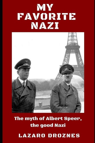 My Favorite Nazi The Myth of Albert Speer, the Good Nazi.