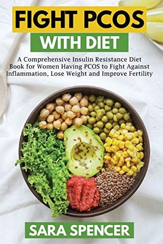 Fight PCOS with Diet A Comprehensive Insulin Resistance Diet Book for Women Having PCOS to Fight Against Inflammation, Lose Weight and Improve Fertility