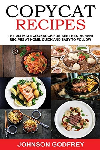 Copycat Recipes The Ultimate Cookbook for Best Restaurant Recipes at Home, Quick and Easy to Follow