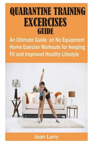 Quarantine Training Exercises Guide An Ultimate Guide on No Equipment Home Exercise Workouts for Keeping Fit and Improved Healthy Lifestyle