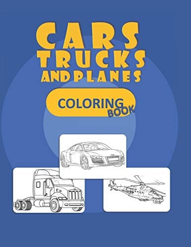 Trucks, Planes and Cars Coloring Book Cars Coloring Book for Kids and Toddlers - Activity Books for Preschooler - Coloring Book for Boys, Girls, Fun, ... Book for Kids