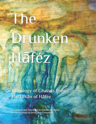 The Drunken Hāféz Anthology of Ghazals from the Dīvān of Hāféz