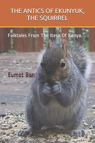 The Antics of Ekunyuk, the Squirrel Folktales From The Iteso Of Kenya.