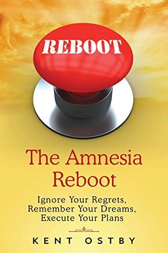 The Amnesia Reboot Ignore Your Regrets, Remember Your Dreams, Execute Your Plans