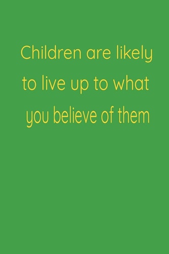 Children are Likely to Live Up to what You Believe of Them Kids