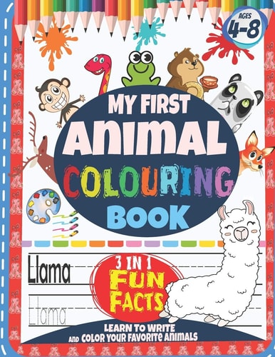 My First Animal Colouring Book 3 in 1 Fun Facts Learn to Write and Color Your Favorite Animals Ages 4-8