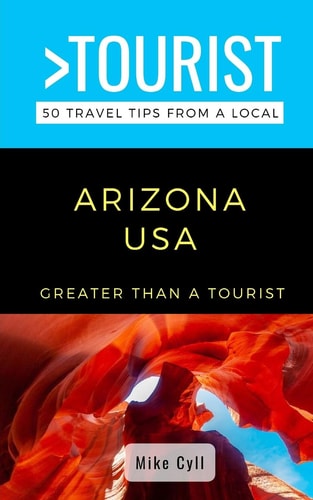 Greater Than a Tourist-Arizona USA 50 Travel Tips from a Local