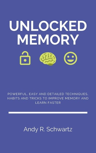 Unlocked Memory Powerful, Easy and Detailed Techniques, Habits and Tricks to Improve Memory and Learn Faster