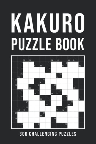 Kakuro Puzzle Book For Adults 300 Logic Puzzles Easy - Medium - Hard Cross Sums Puzzle Book Grid Variety From 6x6 To 13x13 With Solutions