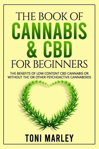 The Book of Cannabis & CBD for Beginners The Benefits of Low Content CBD Cannabis Or Without THC Or Other Psychoactive Cannaboids