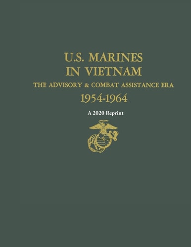 U.S. Marines in Vietnam the Advisory & Combat Assistance Era 1954-1964 A 2020 Reprint