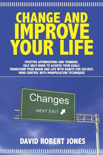 Change and Improve Your Life Positive Affirmations and Thinking. Self Help Book to Achieve Your Goals. Transform Your Brain and Life with Habits for Success. Mind Control with Manipulation Techniques