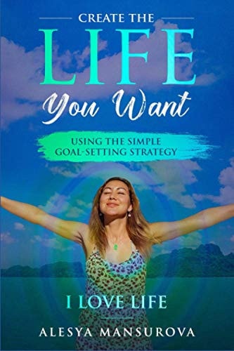 Create the Life You Want Using the Simple Goal-Setting Strategy "I Love Life"