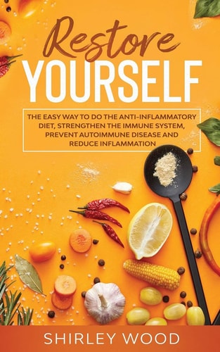 Restore Yourself The Easy Way to Do The Anti-Inflammatory Diet, Strengthen The Immune System, Prevent Autoimmune Disease and Reduce Inflamammation