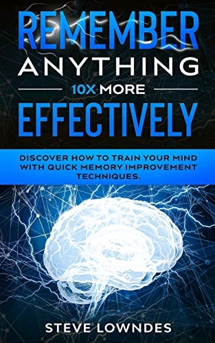 Remember Anything 10X MORE Effectively Discover How to Train Your Mind with Quick Memory Improvement Techniques. Memorize Names and Remember Things Better (tips and Tricks Guidebook)