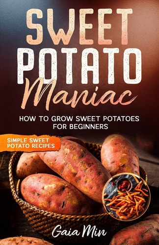 Sweet Potato Maniac How To Grow Sweet Potatoes For Beginners W/ Simple Sweet Potato Recipes