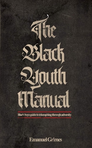 The Black Youth Manual Black Boys Guide to Triumphing Through Adversity.