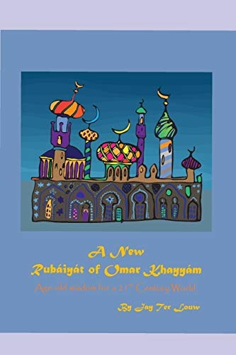 A New Rubáiyát of Omar Khayyám Age-old Wisdom for a 21st Century World