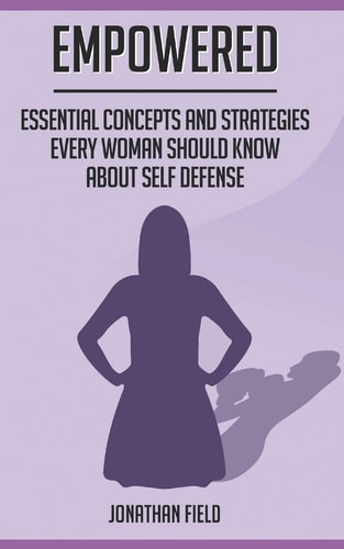 Empowered Essential Concepts and Strategies Every Woman Should Know About Self Defense