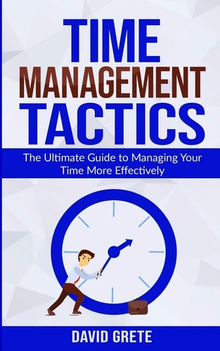 Time Management Tactics The Ultimate Guide to Managing Your Time More Effectively