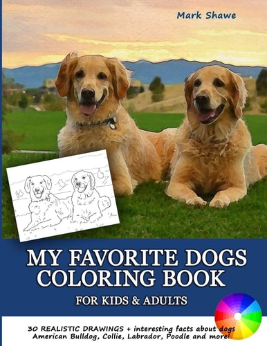 MY FAVORITE DOGS Coloring Book for Kids & Adults 30 Realistic Drawings + Interesting Facts about Dogs. American Bulldog, Collie, Labrador, Poodle and More!