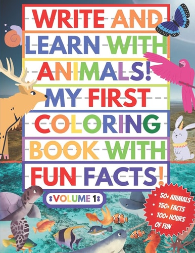 My First Coloring Book With Fun Facts! Write And Learn With Animals! 100+ Pages Educational Coloring Book For Kids Aged 4-8 (Over 50 Animals to Discover and Color!) Volume 1