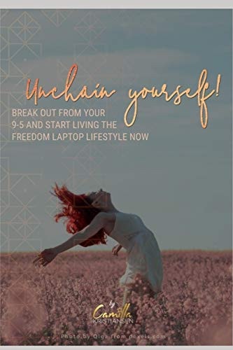 Unchain Yourself! Break Out from Your 9-5 and Start Living the Freedom Laptop Lifestyle Now