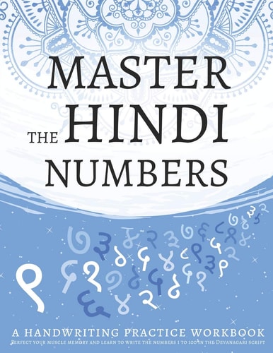 Master The Hindi Numbers, A Handwriting Practice Workbook Perfect Your Muscle Memory and Learn to Write the Numbers 1 to 100 in the Devanagari Script