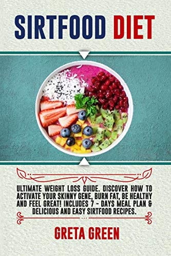 Sirtfood Diet Ultimate Weight Loss Guide. Discover How to Activate Your Skinny Gene, Burn Fat, Be Healthy and Feel Great! Includes 7 - Days Meal Plan and Delicious and Easy Sirtfood Recipes
