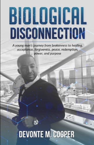 Biological Disconnection A Young Man's Journey from Brokenness to Healing, Acceptance, Forgiveness, Redemption, Peace, Power and Purpose