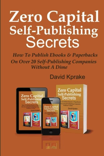 Zero Capital Self-Publishing Secrets How to Publish EBooks and Paperbacks on Over 20 Publishing Companies